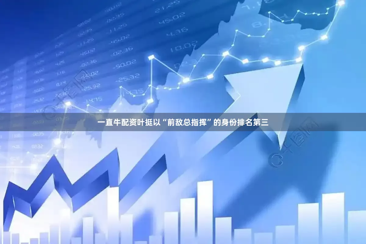 一直牛配资叶挺以“前敌总指挥”的身份排名第三