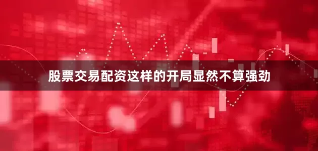 股票交易配资这样的开局显然不算强劲