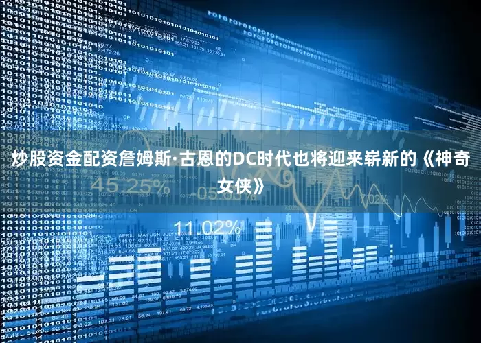 炒股资金配资詹姆斯·古恩的DC时代也将迎来崭新的《神奇女侠》
