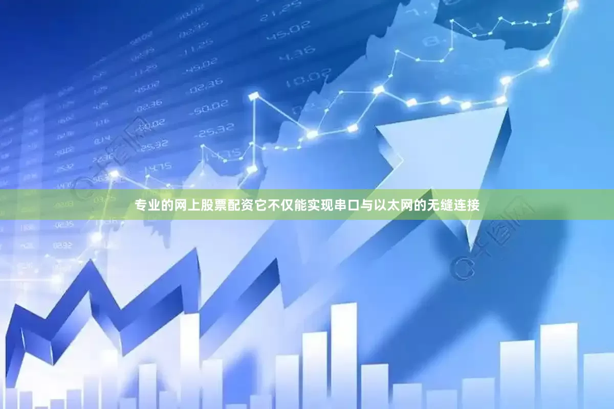 专业的网上股票配资它不仅能实现串口与以太网的无缝连接