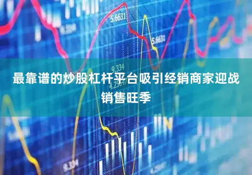 最靠谱的炒股杠杆平台吸引经销商家迎战销售旺季