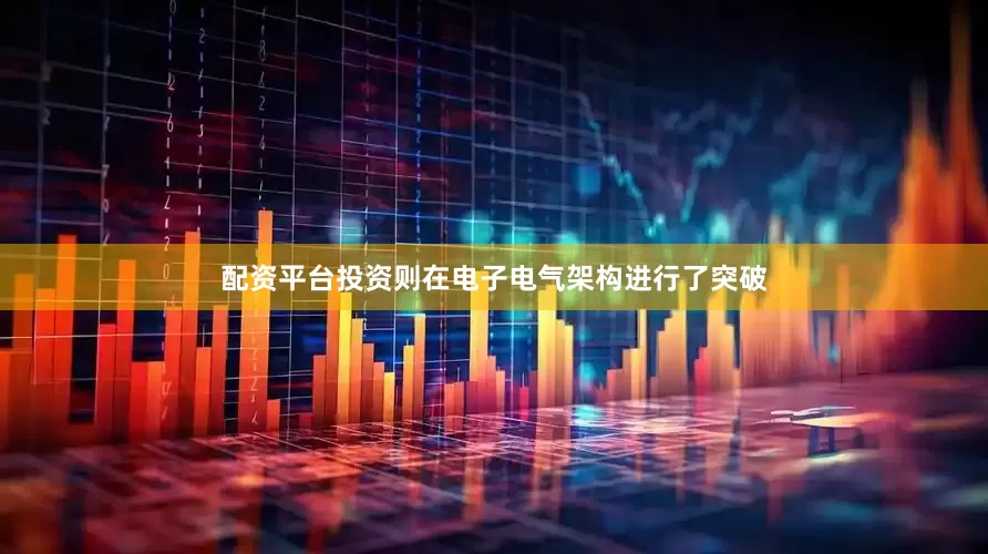 配资平台投资则在电子电气架构进行了突破