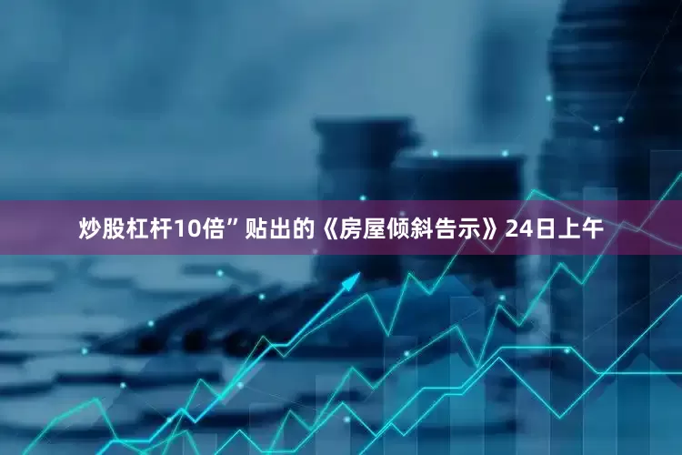 炒股杠杆10倍”贴出的《房屋倾斜告示》24日上午