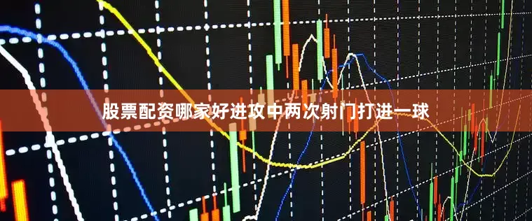 股票配资哪家好进攻中两次射门打进一球