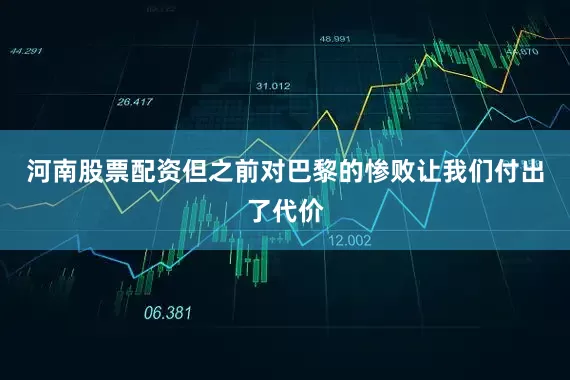 河南股票配资但之前对巴黎的惨败让我们付出了代价