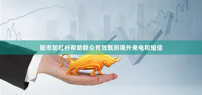 股市加杠杆帮助群众有效甄别境外来电和短信
