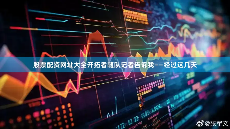 股票配资网址大全开拓者随队记者告诉我——经过这几天