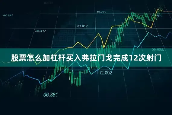 股票怎么加杠杆买入弗拉门戈完成12次射门