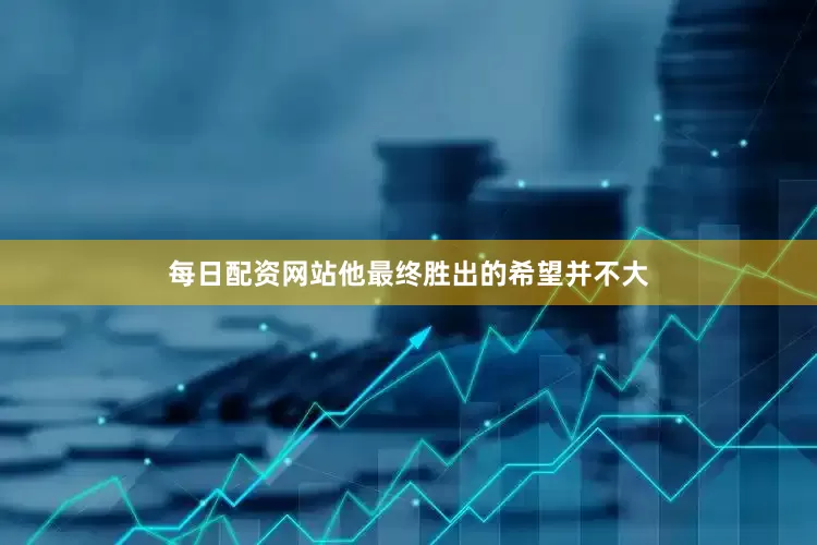 每日配资网站他最终胜出的希望并不大