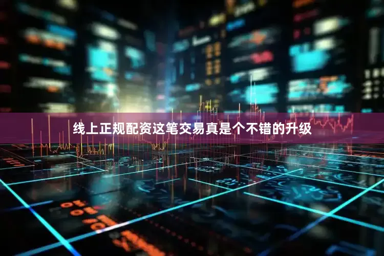 线上正规配资这笔交易真是个不错的升级
