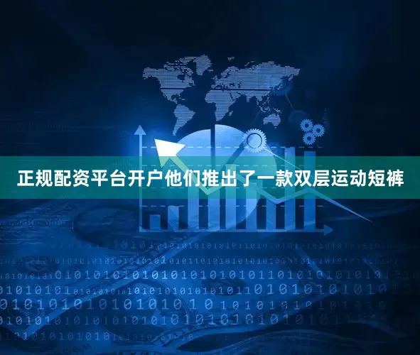 正规配资平台开户他们推出了一款双层运动短裤