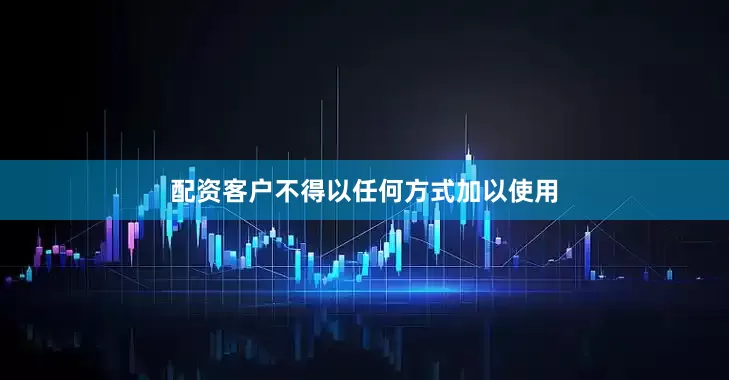 配资客户不得以任何方式加以使用