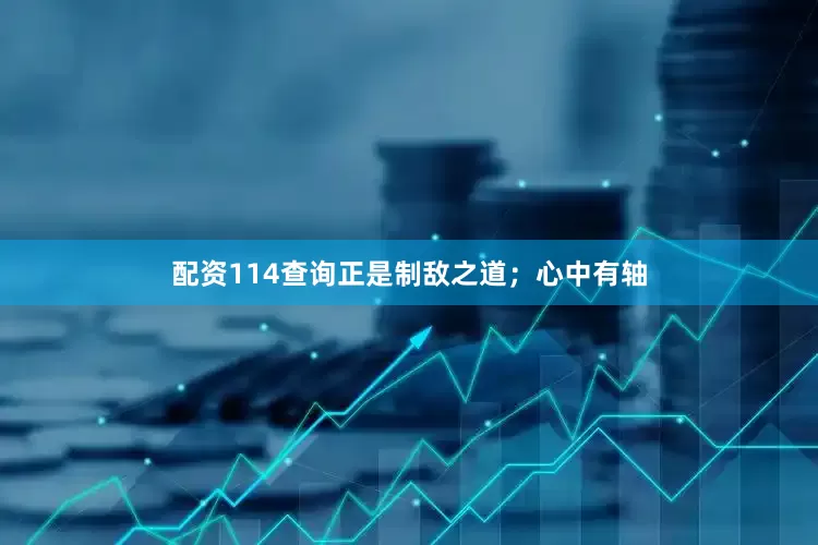 配资114查询正是制敌之道；心中有轴