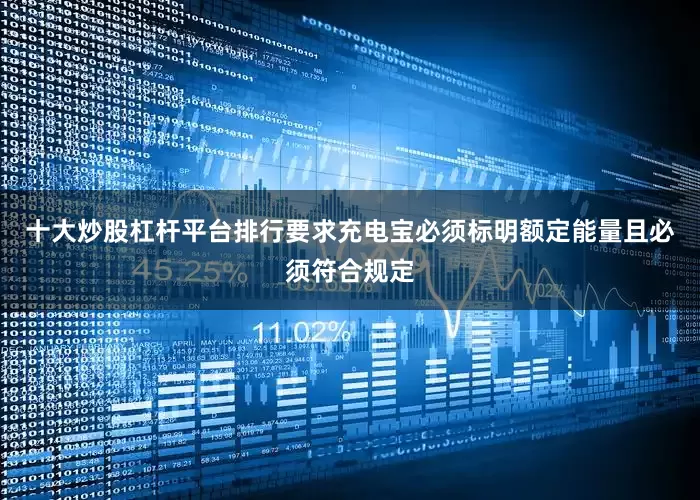 十大炒股杠杆平台排行要求充电宝必须标明额定能量且必须符合规定
