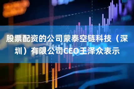 股票配资的公司蒙泰空链科技（深圳）有限公司CEO王泽众表示