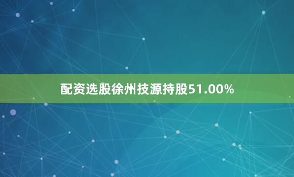 配资选股徐州技源持股51.00%