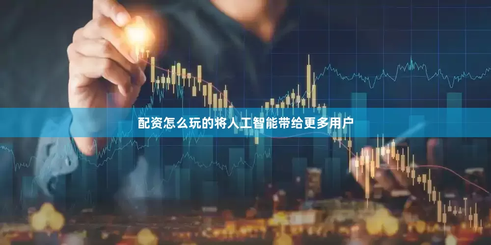 配资怎么玩的将人工智能带给更多用户