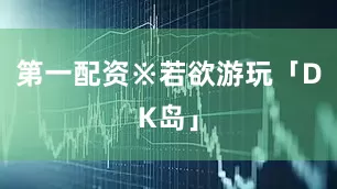 第一配资※若欲游玩「DK岛」
