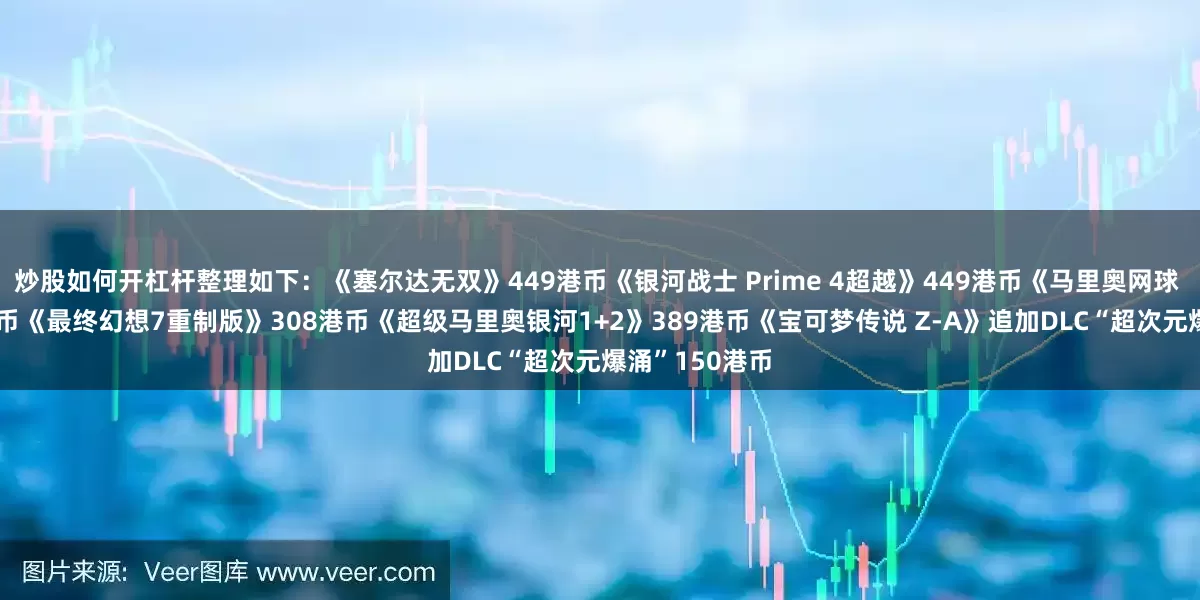 炒股如何开杠杆整理如下：《塞尔达无双》449港币《银河战士 Prime 4超越》449港币《马里奥网球 狂热》449港币《最终幻想7重制版》308港币《超级马里奥银河1+2》389港币《宝可梦传说 Z-A》追加DLC“超次元爆涌”150港币