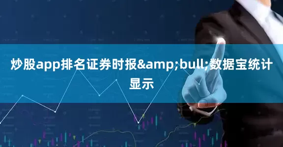 炒股app排名证券时报&bull;数据宝统计显示