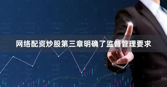 网络配资炒股第三章明确了监督管理要求