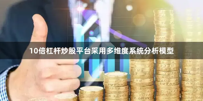 10倍杠杆炒股平台采用多维度系统分析模型
