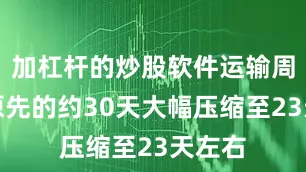 加杠杆的炒股软件运输周期由原先的约30天大幅压缩至23天左右