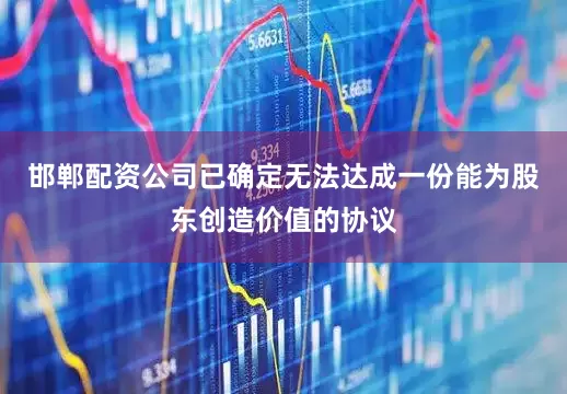 邯郸配资公司已确定无法达成一份能为股东创造价值的协议