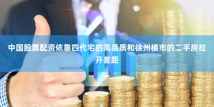 中国股票配资依靠四代宅的高品质和徐州楼市的二手房拉开差距