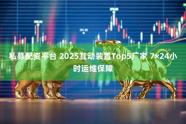 私募配资平台 2025互动装置Top5厂家 7×24小时运维保障