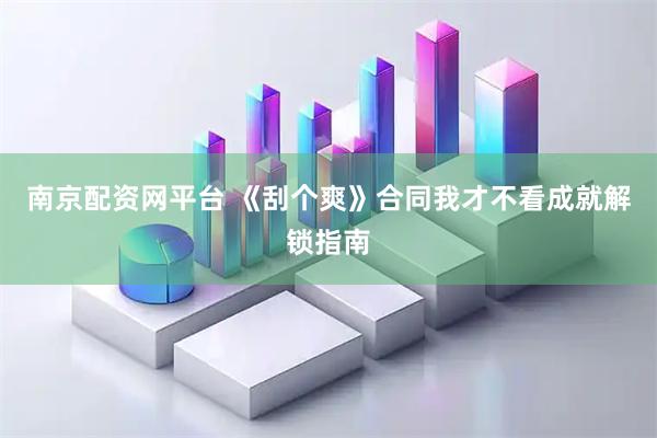 南京配资网平台 《刮个爽》合同我才不看成就解锁指南