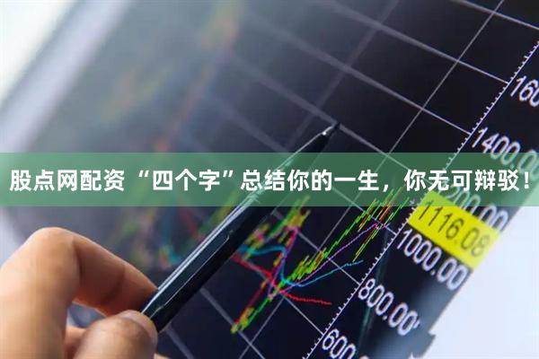 股点网配资 “四个字”总结你的一生,你无可辩驳!