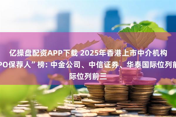 亿操盘配资APP下载 2025年香港上市中介机构“IPO保荐人”榜: 中金公司、中信证券、华泰国际位列前三