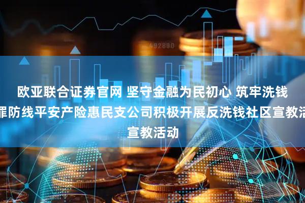 欧亚联合证券官网 坚守金融为民初心 筑牢洗钱犯罪防线平安产险惠民支公司积极开展反洗钱社区宣教活动