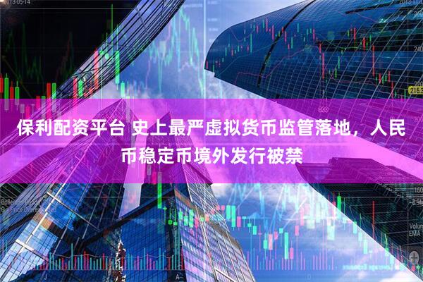 保利配资平台 史上最严虚拟货币监管落地，人民币稳定币境外发行被禁