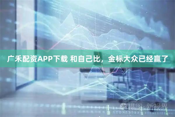 广禾配资APP下载 和自己比，金标大众已经赢了
