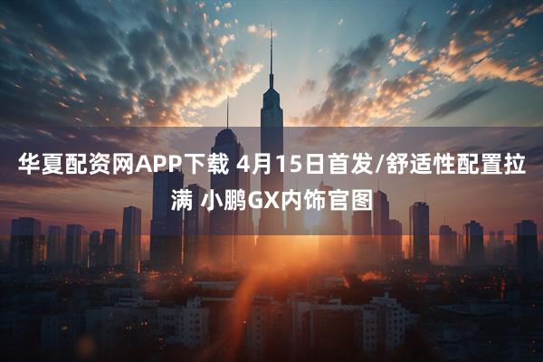 华夏配资网APP下载 4月15日首发/舒适性配置拉满 小鹏GX内饰官图