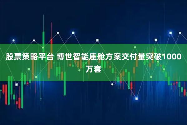股票策略平台 博世智能座舱方案交付量突破1000万套