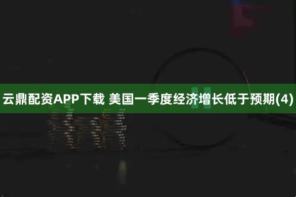 云鼎配资APP下载 美国一季度经济增长低于预期(4)